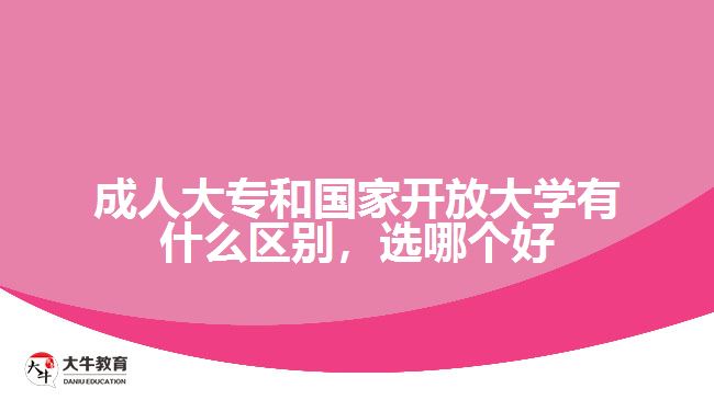 成人大專和國(guó)家開(kāi)放大學(xué)有什么區(qū)別，選哪個(gè)好