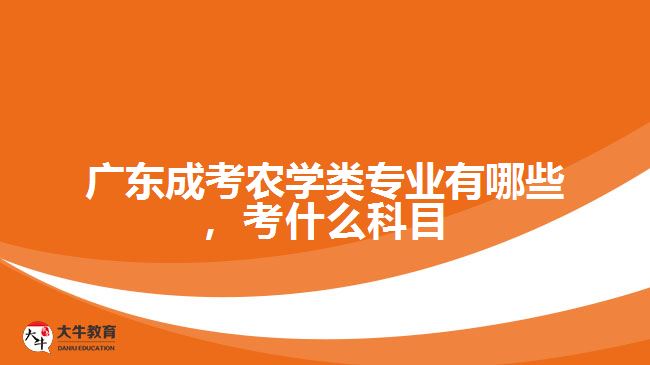 廣東成考農(nóng)學(xué)類專業(yè)有哪些，考什么科目