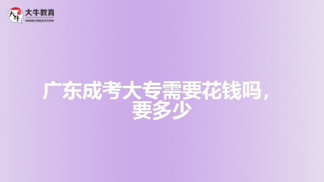 廣東成考大專需要花錢嗎，要多少
