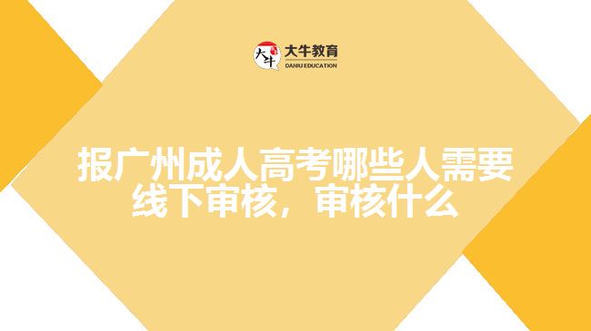 報(bào)廣州成人高考哪些人需要線下審核，審核什么