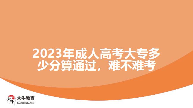2023年成人高考大專多少分算通過，難不難考