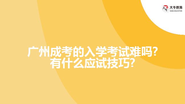 廣州成考的入學考試難嗎?有什么應試技巧?