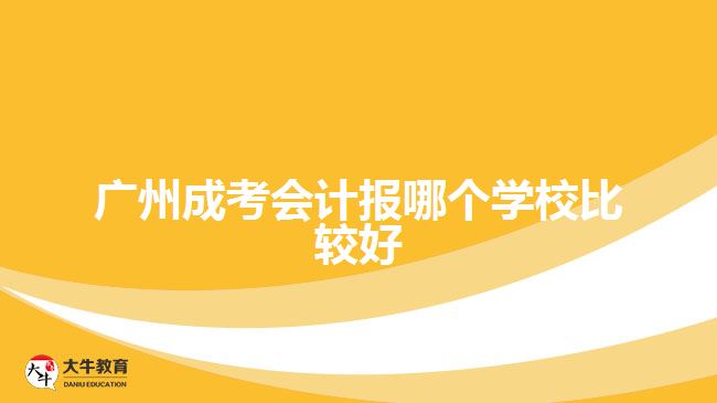 廣州成考會計(jì)報(bào)哪個學(xué)校比較好