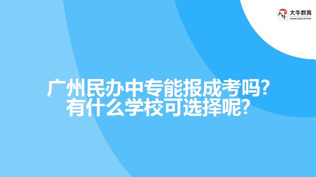 廣州民辦中專能報成考嗎?有什么學(xué)?？蛇x擇呢?