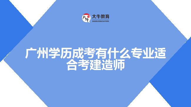 廣州學歷成考有什么專業(yè)適合考建造師