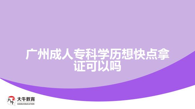 廣州成人專(zhuān)科學(xué)歷想快點(diǎn)拿證可以嗎