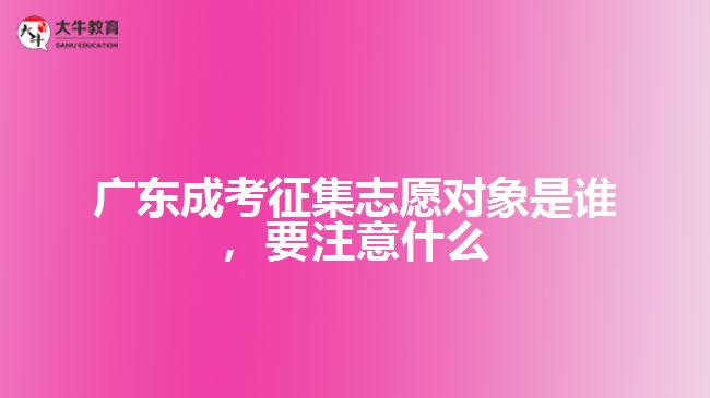 廣東成考征集志愿對(duì)象是誰(shuí)，要注意什么