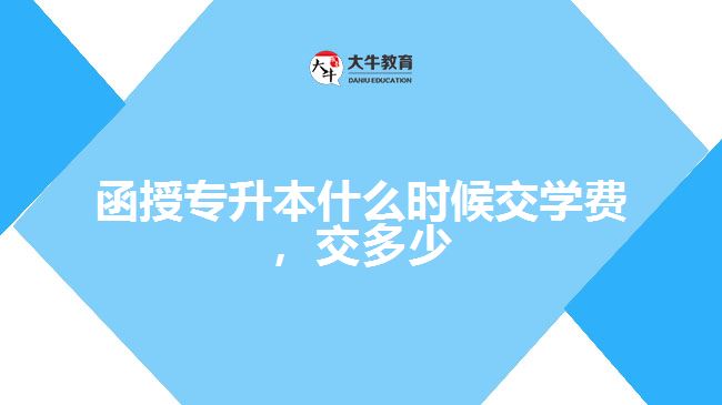 函授專升本什么時候交學費，交多少