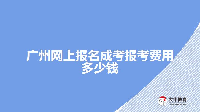 廣州網(wǎng)上報(bào)名成考報(bào)考費(fèi)用多少錢(qián)