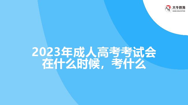 2023年成人高考考試會(huì)在什么時(shí)候，考什么