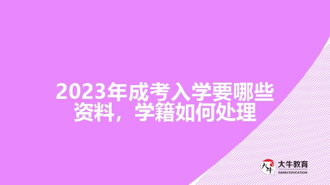 成考入學(xué)要哪些資料，學(xué)籍如何處理