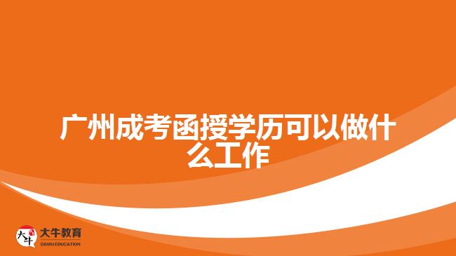廣州成考函授學歷可以做什么工作