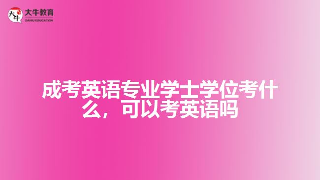 成考英語(yǔ)專(zhuān)業(yè)學(xué)士學(xué)位考什么，可以考英語(yǔ)嗎