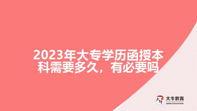 2023年大專學(xué)歷函授本科需要多久，有必要嗎