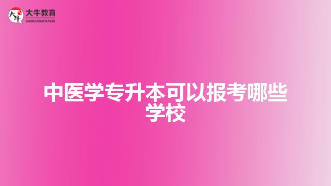 中醫(yī)學(xué)專升本可以報考哪些學(xué)校