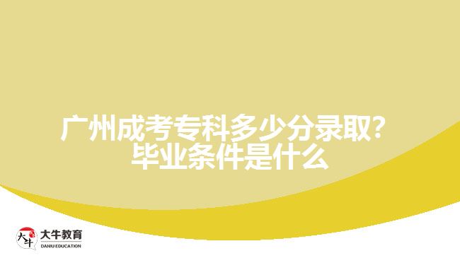 廣州成考?？贫嗌俜咒浫?？畢業(yè)條件是什么