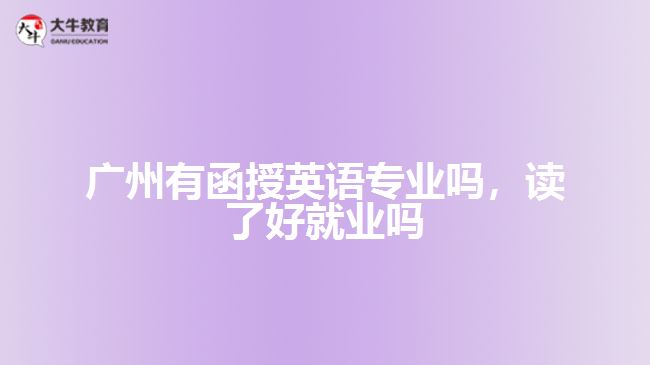 廣州有函授英語專業(yè)嗎，讀了好就業(yè)嗎