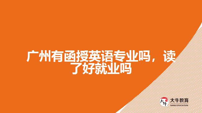 廣州有函授英語(yǔ)專業(yè)嗎，讀了好就業(yè)嗎