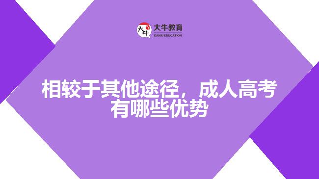 相較于其他途徑，成人高考有哪些優(yōu)勢