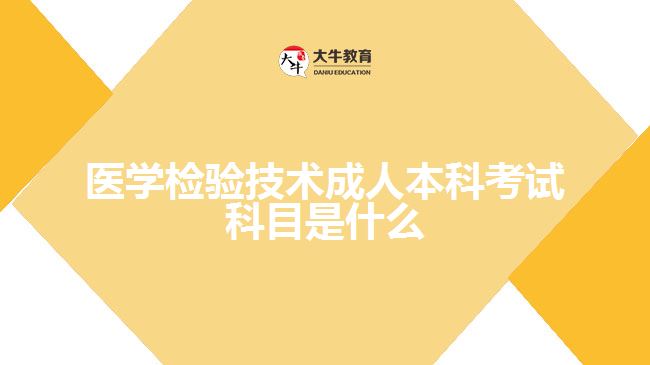 醫(yī)學檢驗技術(shù)成人本科考試科目是什么