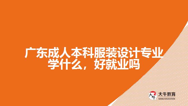 廣東成人本科服裝設計專業(yè)學什么，好就業(yè)嗎