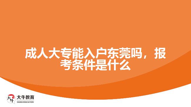 成人大專(zhuān)能入戶東莞嗎，報(bào)考條件