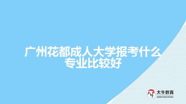 廣州花都成人大學(xué)報(bào)考什么專(zhuān)業(yè)比較好