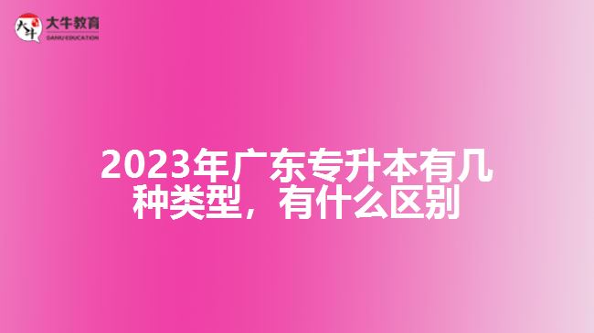 廣東專升本有幾種類型，有什么區(qū)別