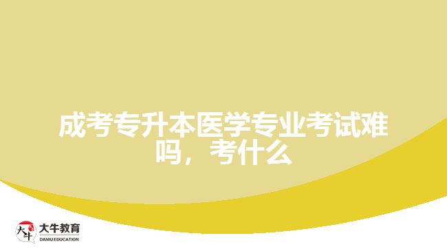 成考專升本醫(yī)學專業(yè)考試難嗎，考什么