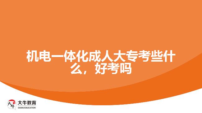 機電一體化成人大專考些什么，好考嗎