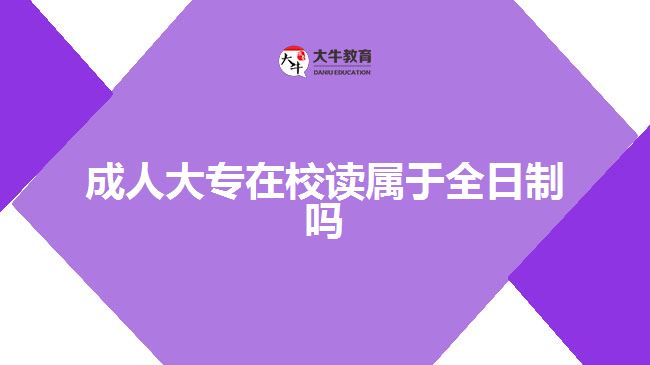 成人大專(zhuān)在校讀屬于全日制嗎