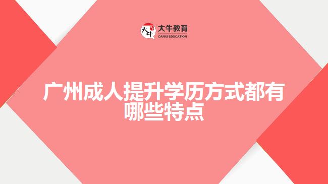 廣州成人提升學歷方式都有哪些特點