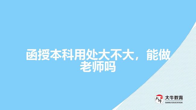 函授本科用處大不大，能做老師嗎