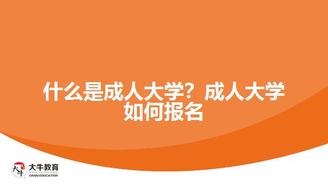 什么是成人大學(xué)？成人大學(xué)如何報名
