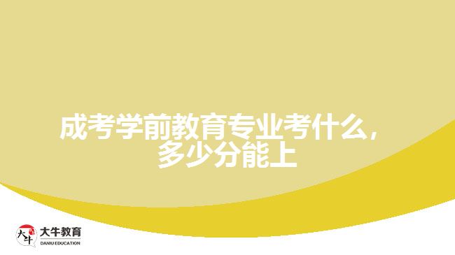 成考學(xué)前教育專業(yè)考什么，多少分能上
