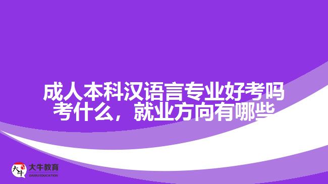成人本科漢語(yǔ)言專業(yè)好考嗎考什么，就業(yè)方向有哪些