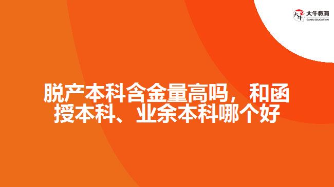 脫產(chǎn)本科含金量高嗎，和函授本科、業(yè)余本科哪個好
