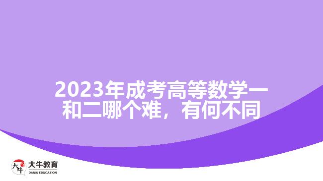 2023年成考高等數(shù)學(xué)一和二哪個難，有何不同