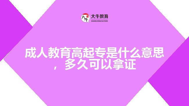 成人教育高起專(zhuān)是什么意思，多久可以拿證