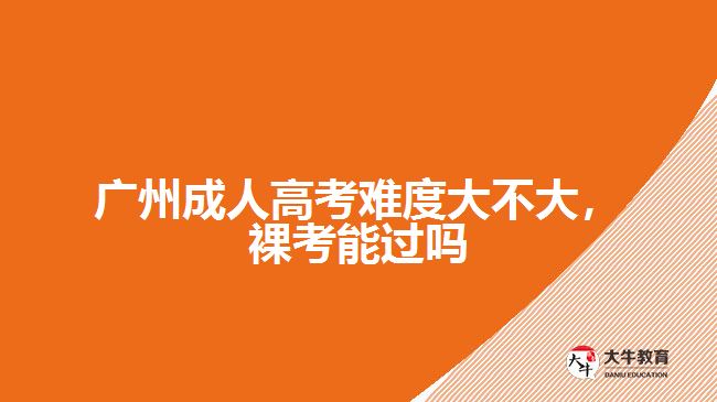 廣州成人高考難度大不大，裸考能過(guò)嗎