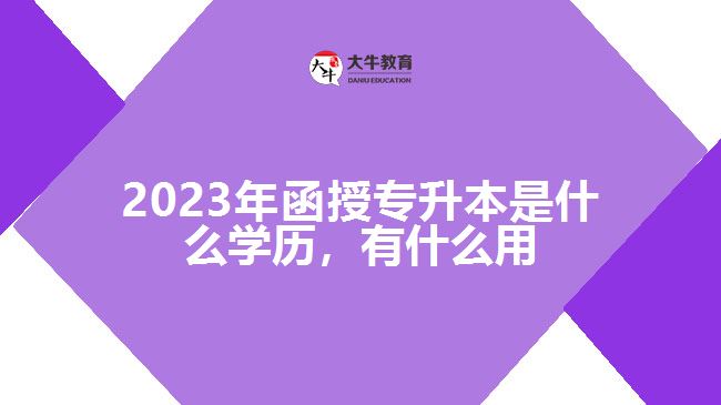 函授專升本是什么學(xué)歷，有什么用