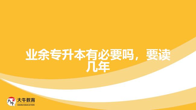 業(yè)余專升本有必要嗎，要讀幾年