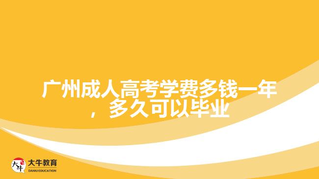 廣州成人高考學(xué)費(fèi)多錢一年，多久可以畢業(yè)