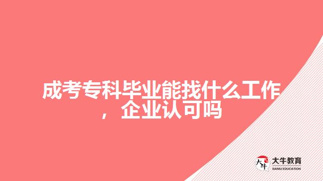 成考?？飘厴I(yè)能找什么工作，企業(yè)認(rèn)可嗎