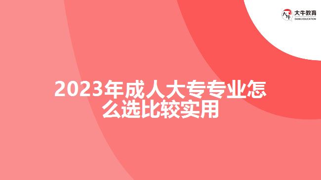 2023年成人大專(zhuān)專(zhuān)業(yè)怎么選比較實(shí)用