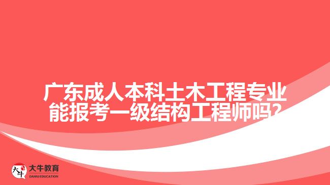 廣東成人本科土木工程專(zhuān)業(yè)能報(bào)考一級(jí)結(jié)構(gòu)工程師嗎?