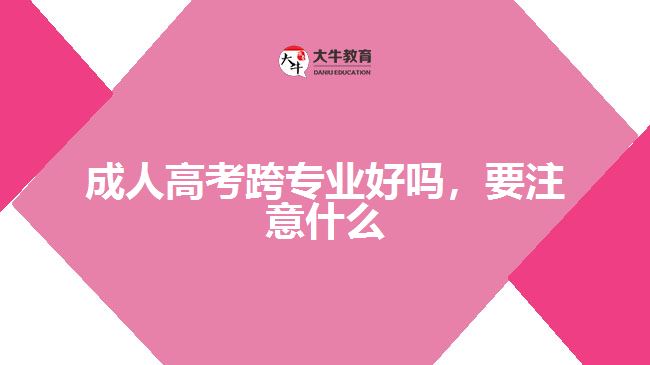 成人高考跨專業(yè)好嗎，要注意什么