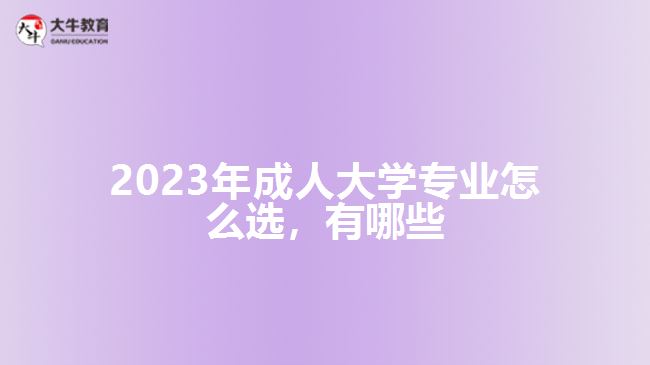 2023年成人大學(xué)專業(yè)怎么選，有哪些