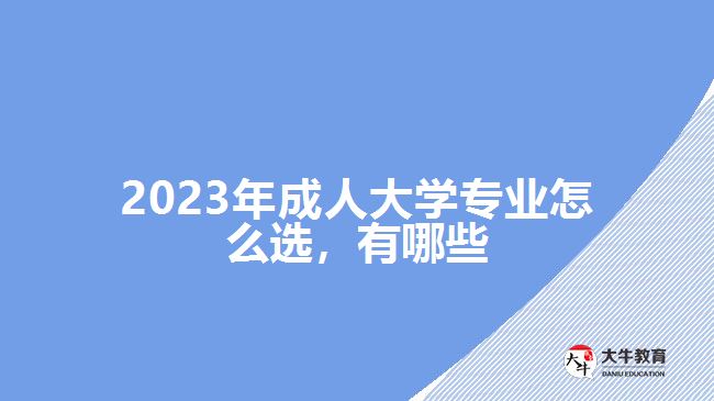 2023年成人大學專業(yè)怎么選，有哪些