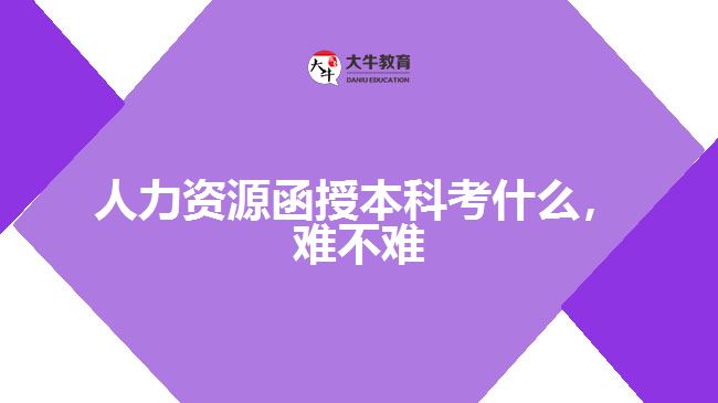 人力資源函授本科考什么，難不難